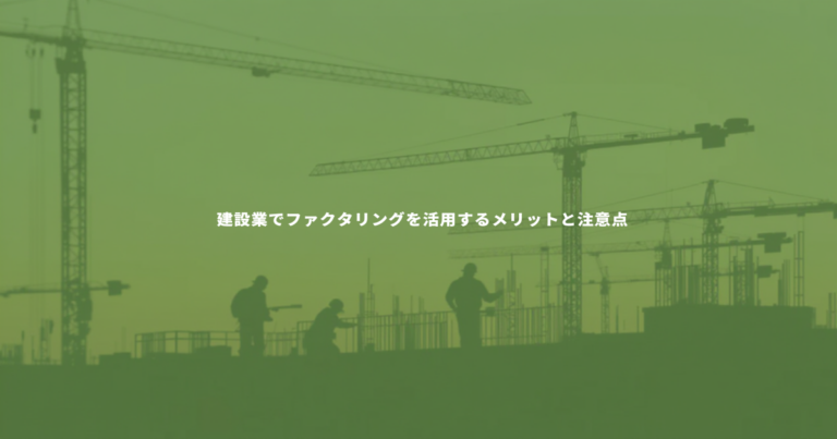 建設業でファクタリングを活用するメリットと注意点