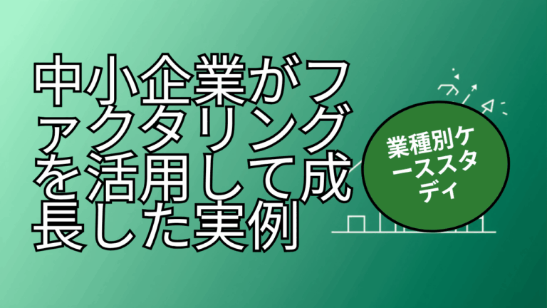 中小企業がファクタリングを活用して成長した実例【業種別ケーススタディ】