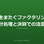 期末をまたぐファクタリングの会計処理と決算での注意点